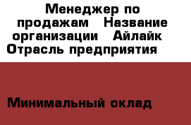 Менеджер по продажам › Название организации ­ Айлайк › Отрасль предприятия ­ PR › Минимальный оклад ­ 25 000 - Все города Работа » Вакансии   . Адыгея респ.,Адыгейск г.